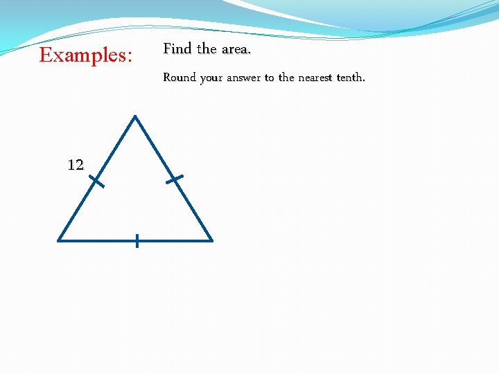 Examples: Find the area. Round your answer to the nearest tenth. 12 