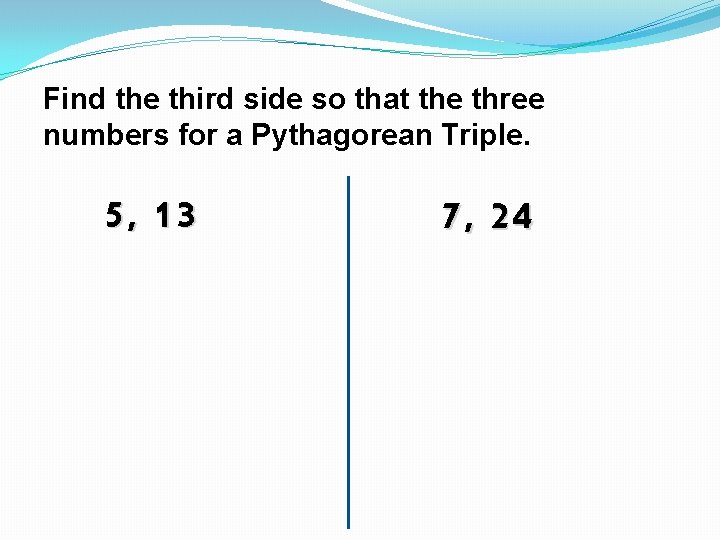 Find the third side so that the three numbers for a Pythagorean Triple. 5,