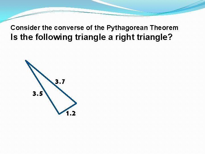 Consider the converse of the Pythagorean Theorem Is the following triangle a right triangle?