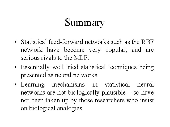 Summary • Statistical feed-forward networks such as the RBF network have become very popular,