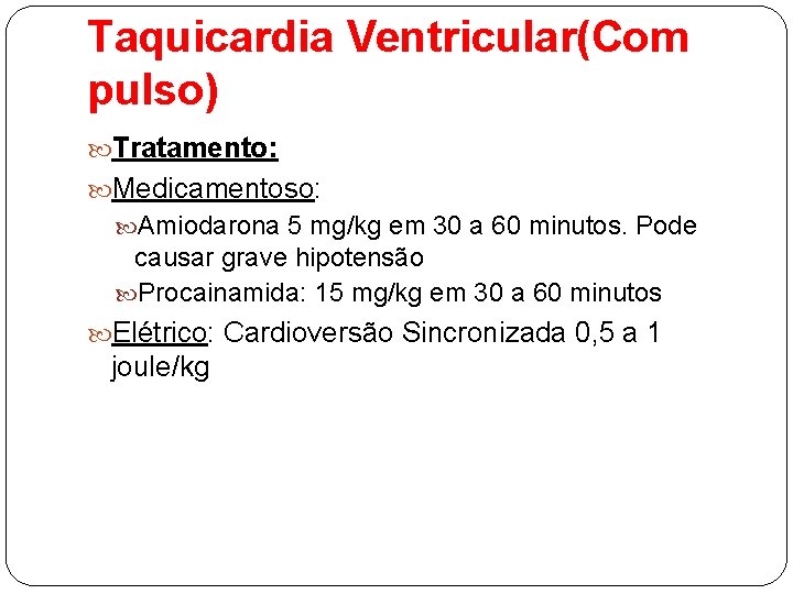 Taquicardia Ventricular(Com pulso) Tratamento: Medicamentoso: Amiodarona 5 mg/kg em 30 a 60 minutos. Pode