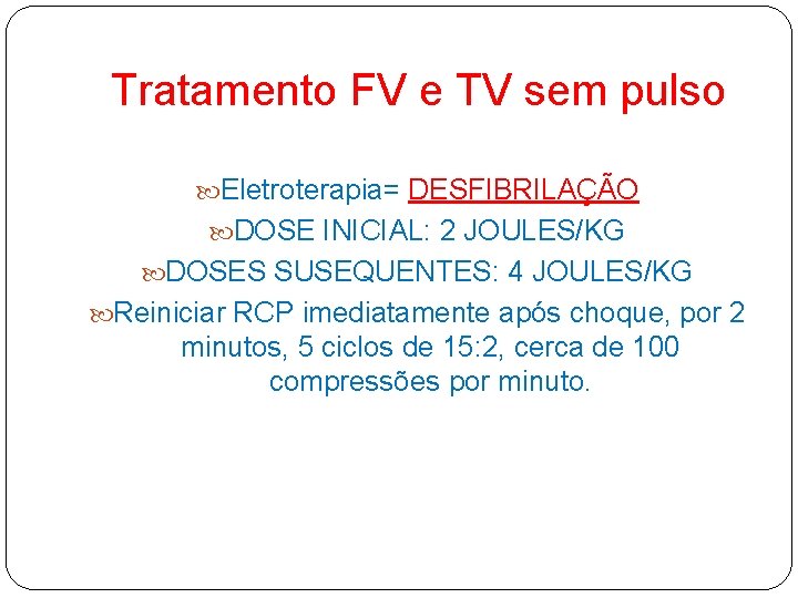 Tratamento FV e TV sem pulso Eletroterapia= DESFIBRILAÇÃO DOSE INICIAL: 2 JOULES/KG DOSES SUSEQUENTES: