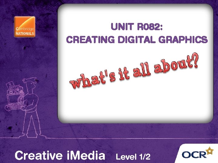 UNIT R 082: CREATING DIGITAL GRAPHICS 