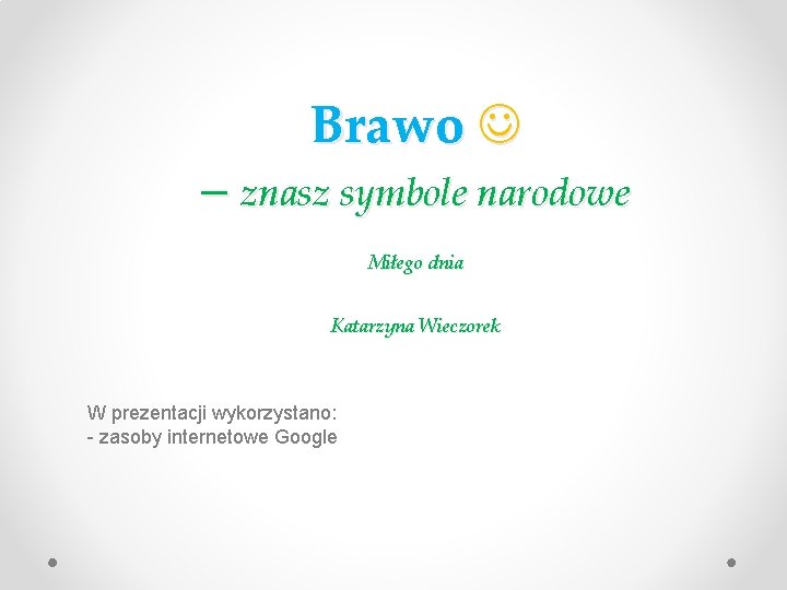 Brawo – znasz symbole narodowe Miłego dnia Katarzyna Wieczorek W prezentacji wykorzystano: - zasoby