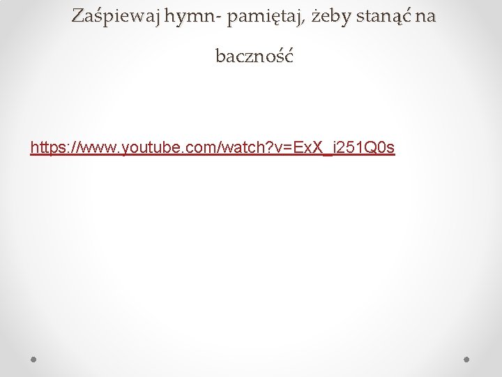 Zaśpiewaj hymn- pamiętaj, żeby stanąć na baczność https: //www. youtube. com/watch? v=Ex. X_i 251