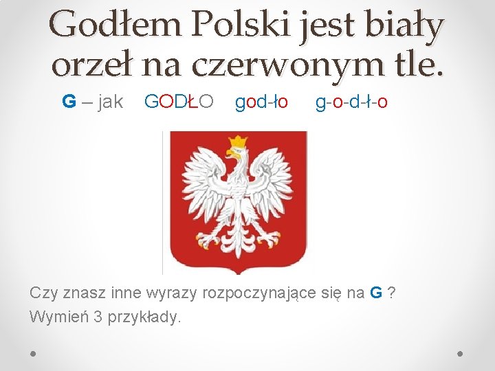 Godłem Polski jest biały orzeł na czerwonym tle. G – jak GODŁO god-ło g-o-d-ł-o