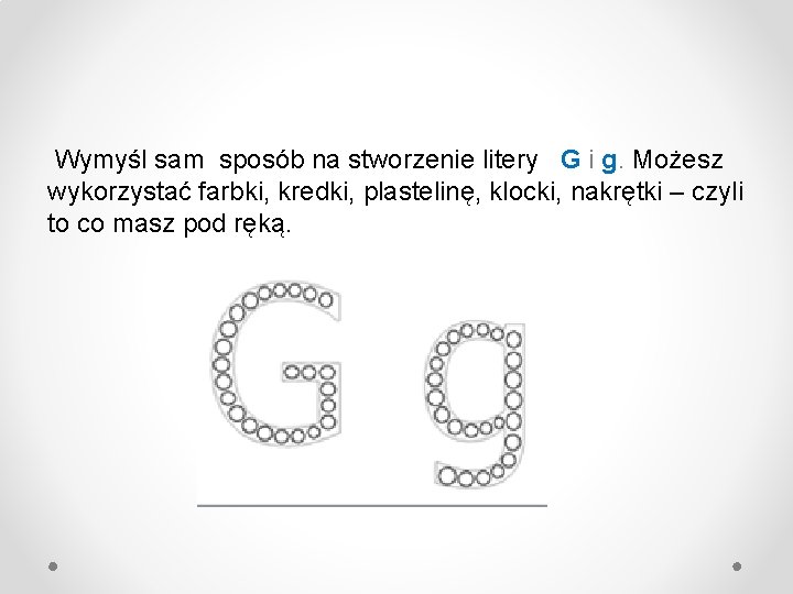 Wymyśl sam sposób na stworzenie litery G i g. Możesz wykorzystać farbki, kredki, plastelinę,