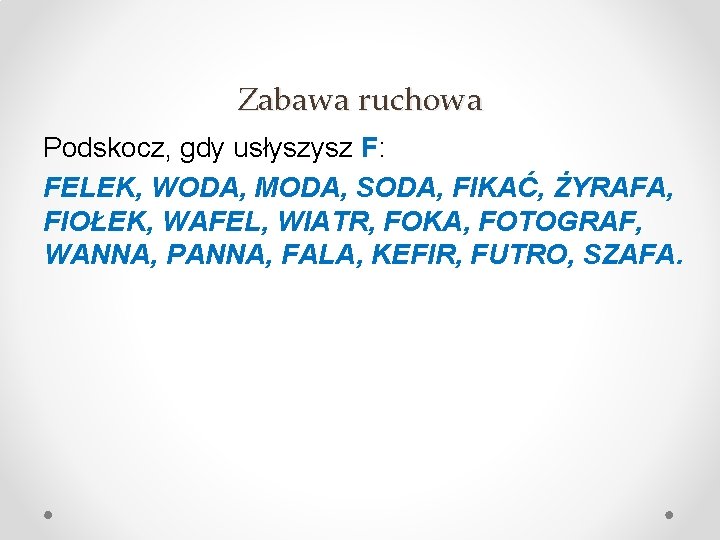 Zabawa ruchowa Podskocz, gdy usłyszysz F: FELEK, WODA, MODA, SODA, FIKAĆ, ŻYRAFA, FIOŁEK, WAFEL,