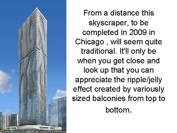 From a distance this skyscraper, to be completed in 2009 in Chicago , will From a distance this skyscraper, to be completed in 2009 in Chicago , will