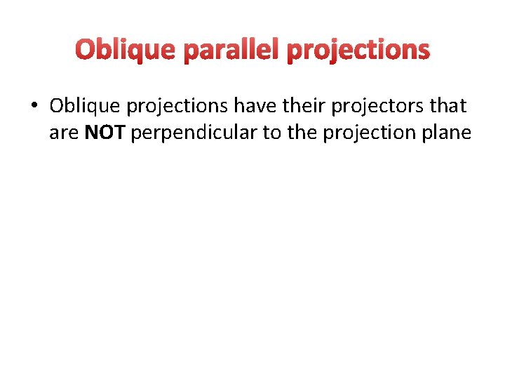 Oblique parallel projections • Oblique projections have their projectors that are NOT perpendicular to Oblique parallel projections • Oblique projections have their projectors that are NOT perpendicular to