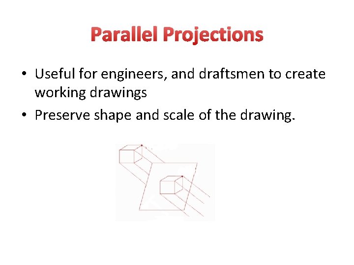 Parallel Projections • Useful for engineers, and draftsmen to create working drawings • Preserve Parallel Projections • Useful for engineers, and draftsmen to create working drawings • Preserve