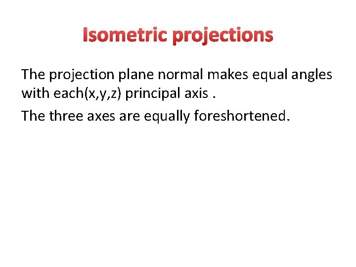 Isometric projections The projection plane normal makes equal angles with each(x, y, z) principal Isometric projections The projection plane normal makes equal angles with each(x, y, z) principal