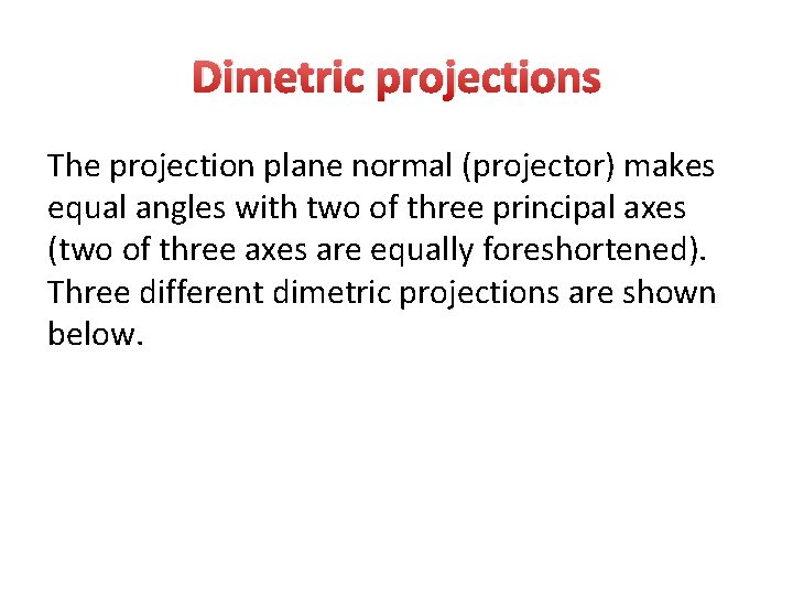 Dimetric projections The projection plane normal (projector) makes equal angles with two of three Dimetric projections The projection plane normal (projector) makes equal angles with two of three