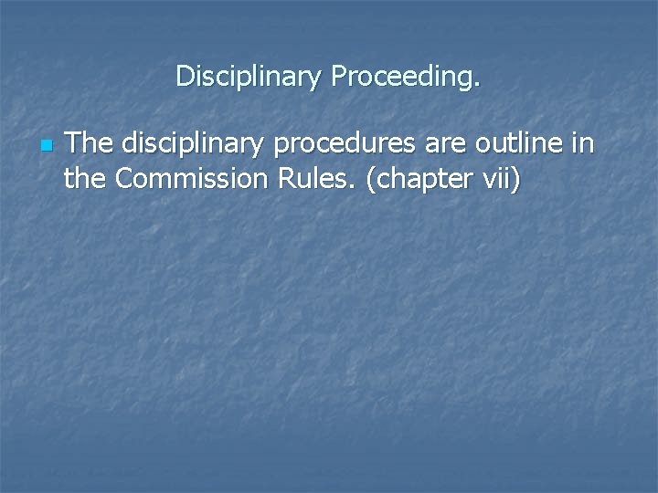 Disciplinary Proceeding. n The disciplinary procedures are outline in the Commission Rules. (chapter vii)