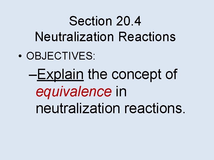 Section 20. 4 Neutralization Reactions • OBJECTIVES: –Explain the concept of equivalence in neutralization
