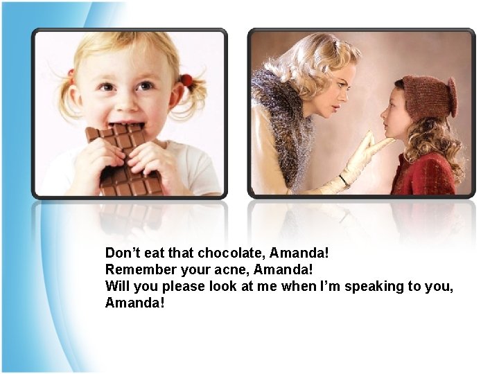 Don’t eat that chocolate, Amanda! Remember your acne, Amanda! Will you please look at