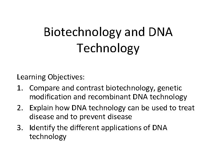 Biotechnology and DNA Technology Learning Objectives: 1. Compare and contrast biotechnology, genetic modification and