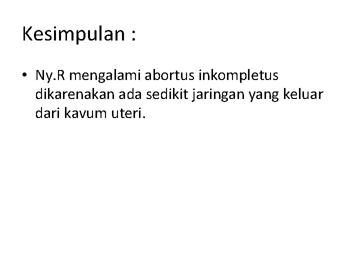 Kesimpulan : • Ny. R mengalami abortus inkompletus dikarenakan ada sedikit jaringan yang keluar