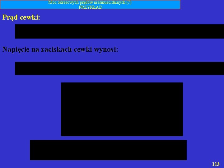 Moc okresowych prądów niesinusoidalnych (7) PRZYKŁAD Prąd cewki: Napięcie na zaciskach cewki wynosi: 113