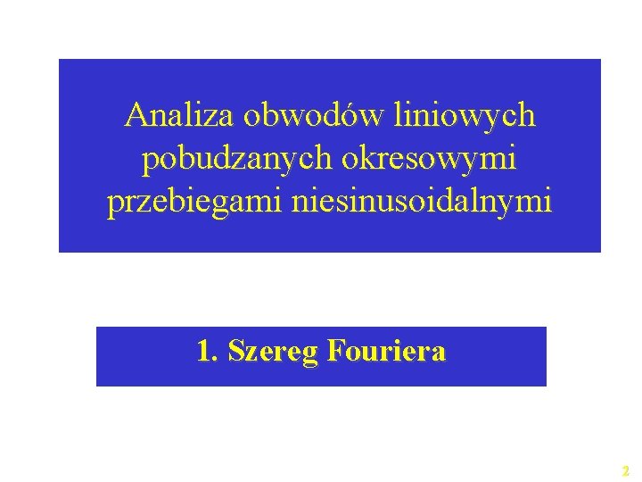 Analiza obwodów liniowych pobudzanych okresowymi przebiegami niesinusoidalnymi 1. Szereg Fouriera 2 