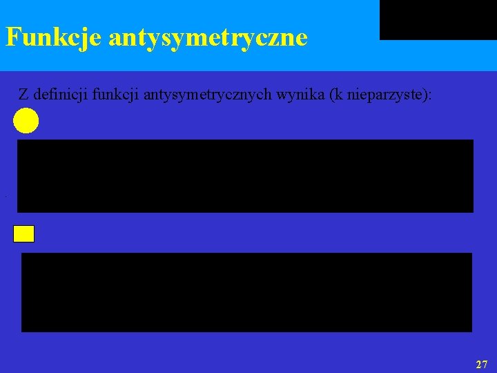 Funkcje antysymetryczne Z definicji funkcji antysymetrycznych wynika (k nieparzyste): . 27 