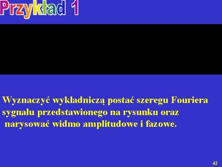  Wyznaczyć wykładniczą postać szeregu Fouriera sygnału przedstawionego na rysunku oraz narysować widmo amplitudowe