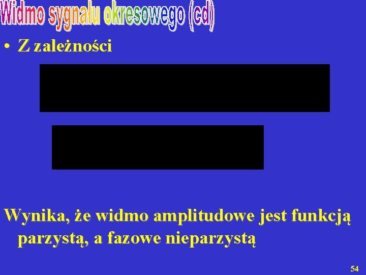  • Z zależności Wynika, że widmo amplitudowe jest funkcją parzystą, a fazowe nieparzystą