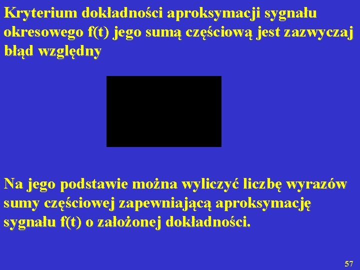 Kryterium dokładności aproksymacji sygnału okresowego f(t) jego sumą częściową jest zazwyczaj błąd względny Na