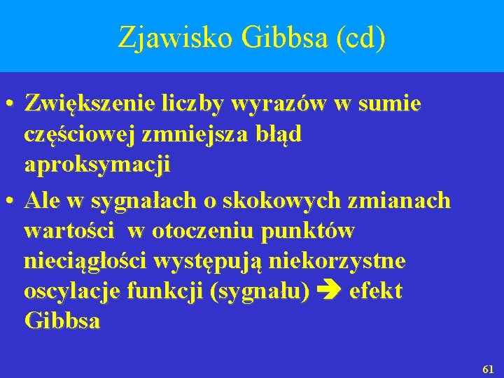 Zjawisko Gibbsa (cd) • Zwiększenie liczby wyrazów w sumie częściowej zmniejsza błąd aproksymacji •