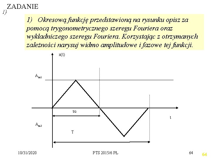 1) ZADANIE 1) Okresową funkcję przedstawioną na rysunku opisz za pomocą trygonometrycznego szeregu Fouriera