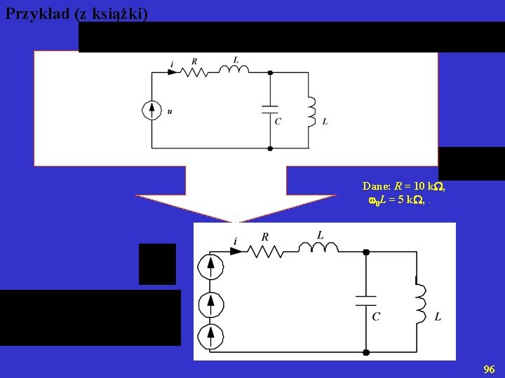 Przykład (z książki) Dane: R = 10 k , 0 L = 5 k