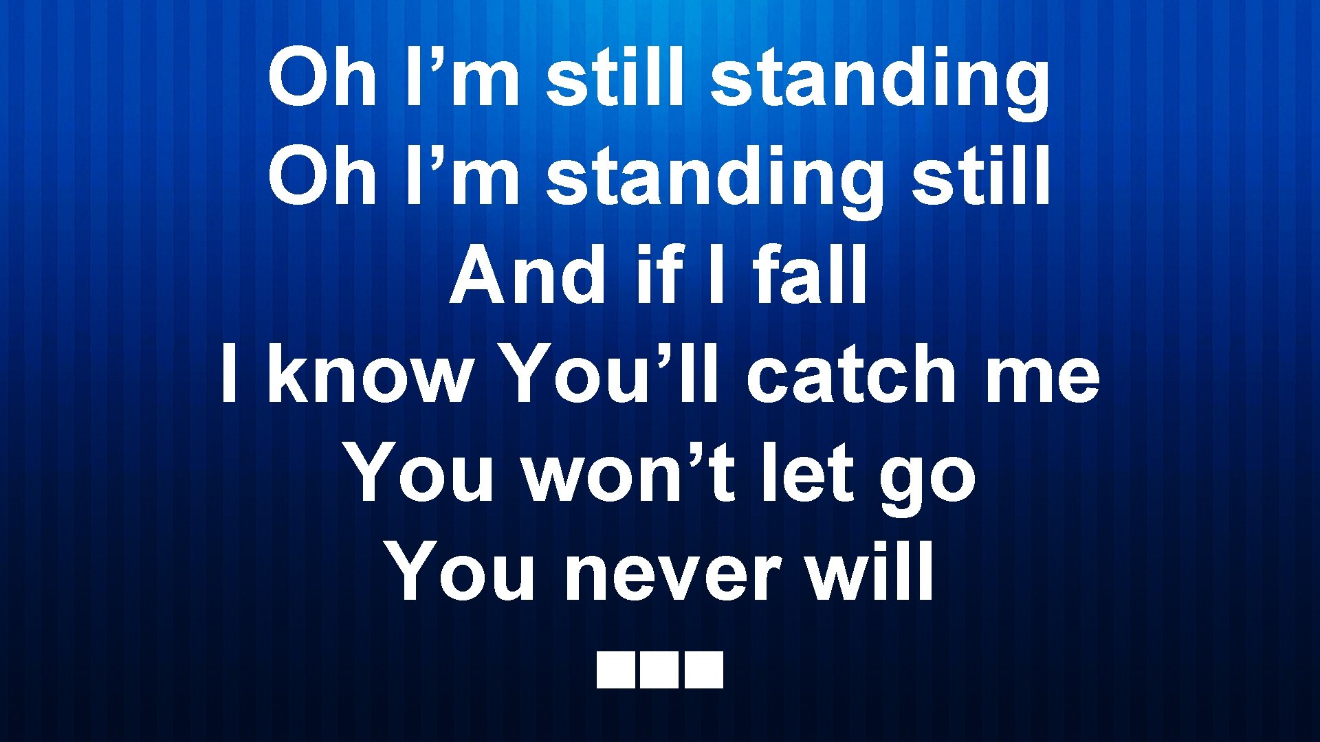 Oh I’m still standing Oh I’m standing still And if I fall I know