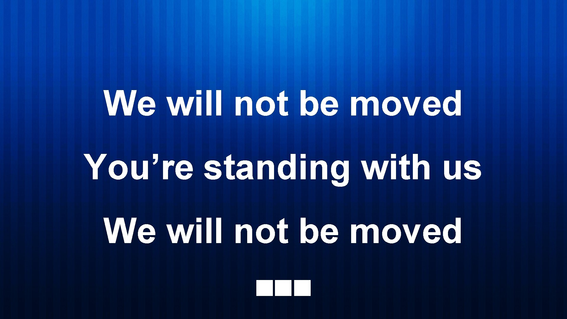 We will not be moved You’re standing with us We will not be moved