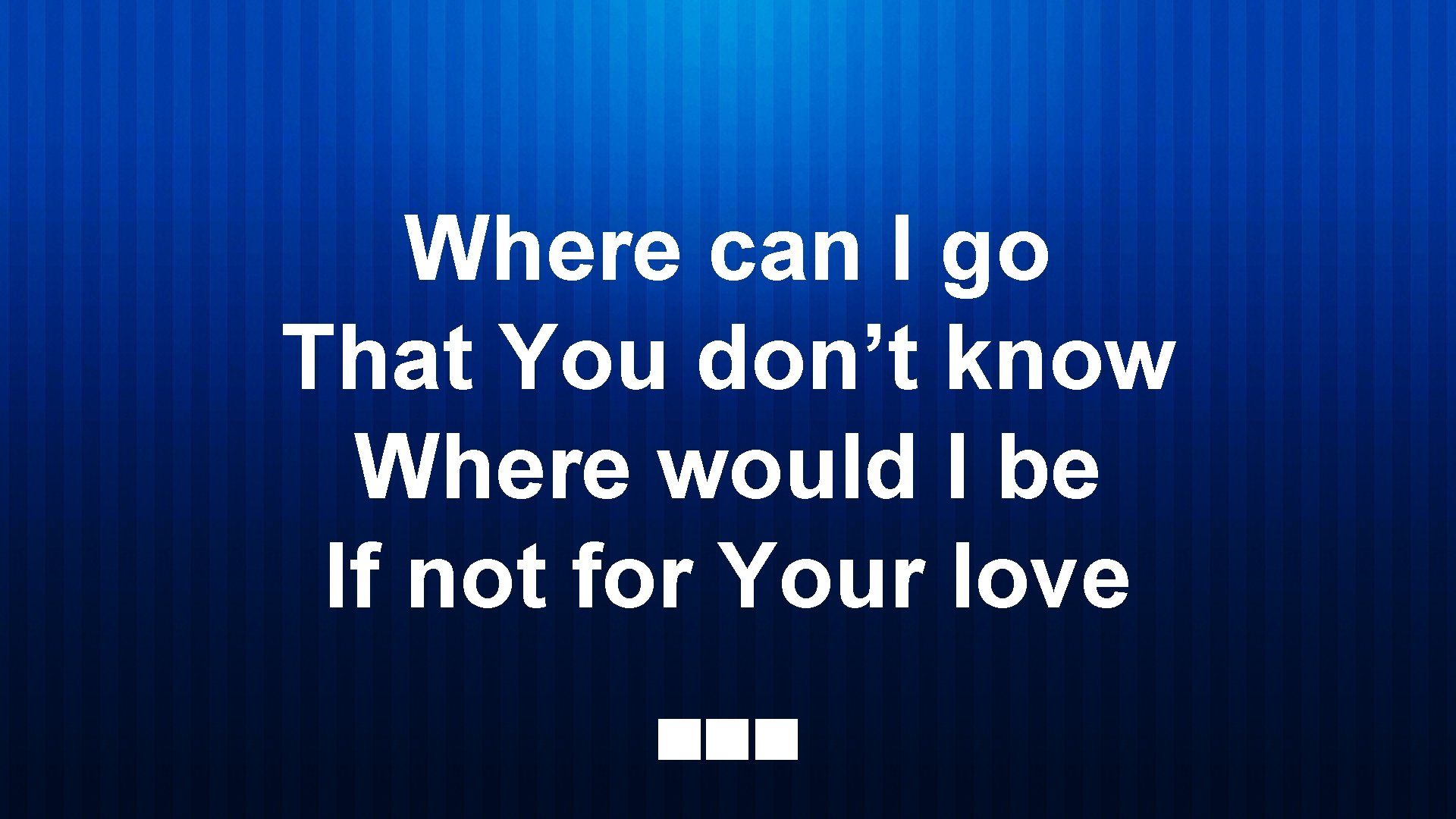 Where can I go That You don’t know Where would I be If not