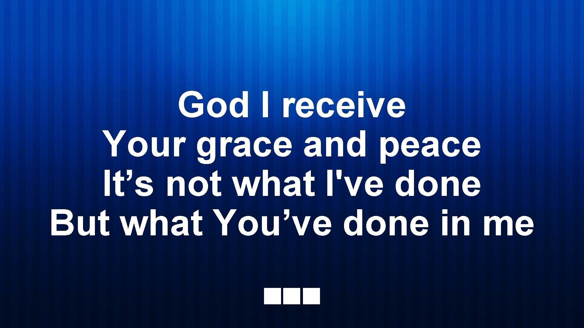 God I receive Your grace and peace It’s not what I've done But what