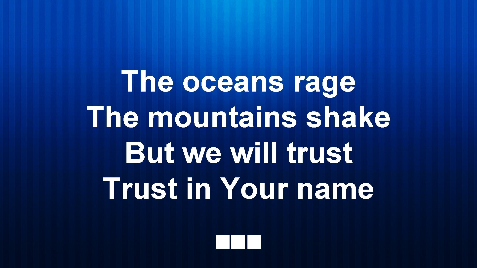 The oceans rage The mountains shake But we will trust Trust in Your name