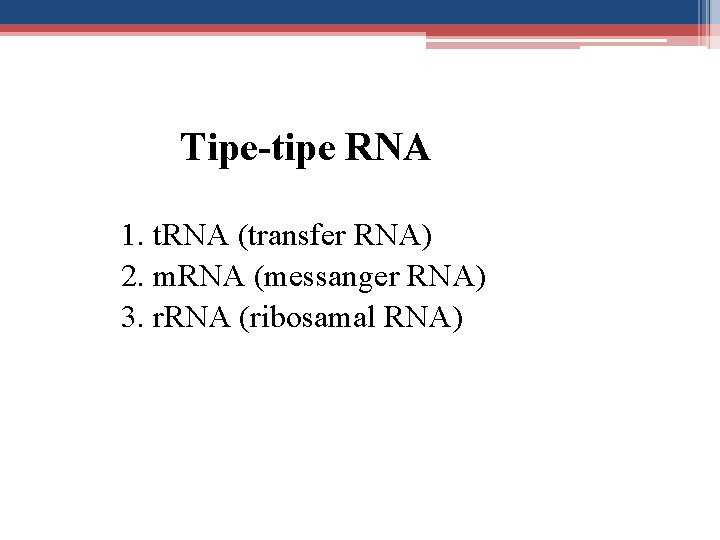 Tipe-tipe RNA 1. t. RNA (transfer RNA) 2. m. RNA (messanger RNA) 3. r.