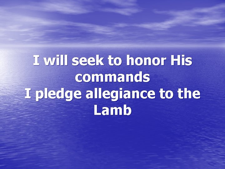 I will seek to honor His commands I pledge allegiance to the Lamb 