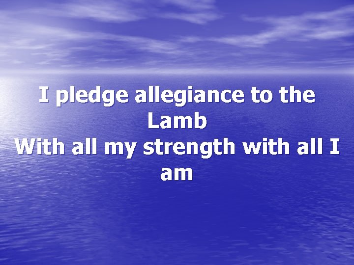 I pledge allegiance to the Lamb With all my strength with all I am
