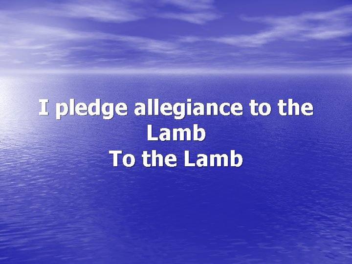 I pledge allegiance to the Lamb To the Lamb 