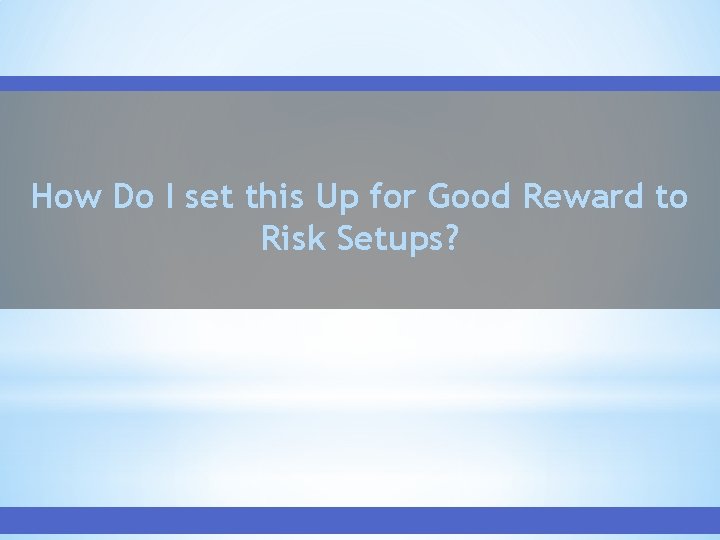 How Do I set this Up for Good Reward to Risk Setups? 