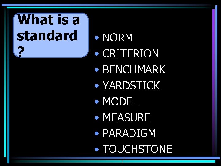 What is a standard ? • NORM • CRITERION • BENCHMARK • YARDSTICK •