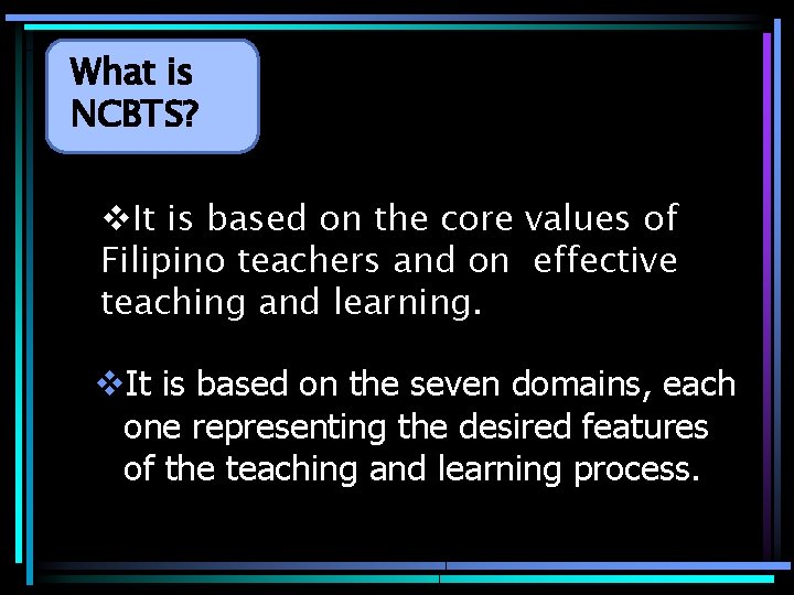 What is NCBTS? v. It is based on the core values of Filipino teachers
