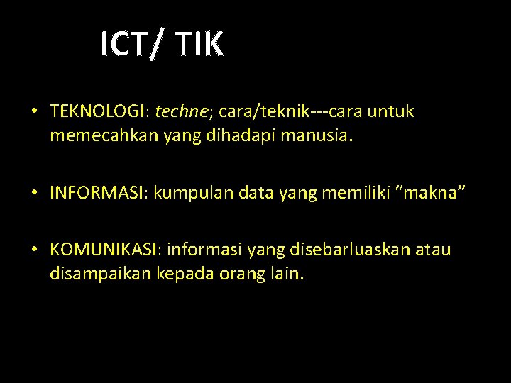 ICT/ TIK • TEKNOLOGI: techne; cara/teknik---cara untuk memecahkan yang dihadapi manusia. • INFORMASI: kumpulan