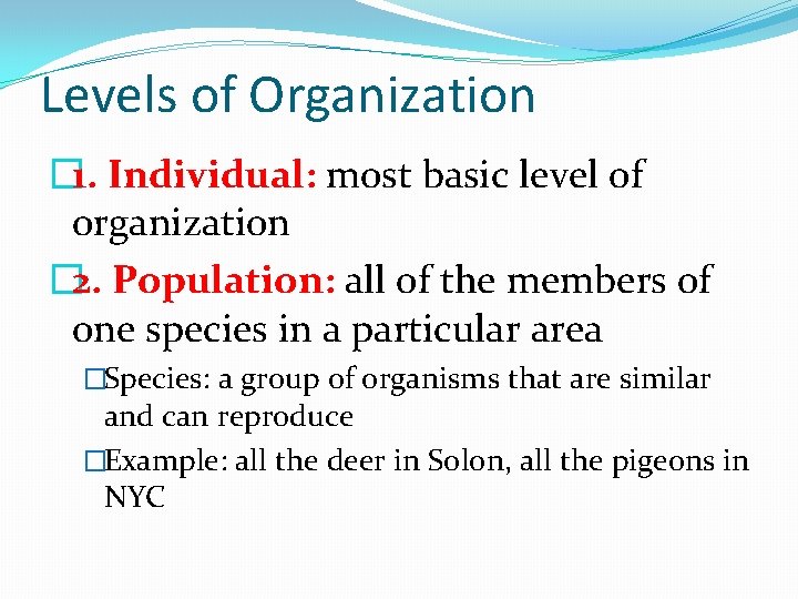 Levels of Organization � 1. Individual: most basic level of organization � 2. Population: