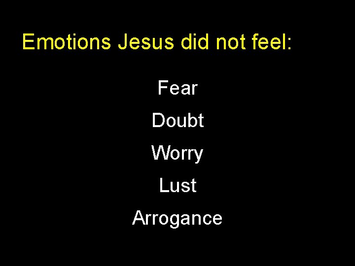 Emotions Jesus did not feel: Fear Doubt Worry Lust Arrogance 