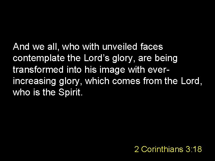 And we all, who with unveiled faces contemplate the Lord’s glory, are being transformed
