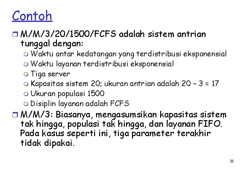 Contoh r M/M/3/20/1500/FCFS adalah sistem antrian tunggal dengan: m Waktu antar kedatangan yang terdistribusi