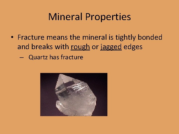 Mineral Properties • Fracture means the mineral is tightly bonded and breaks with rough