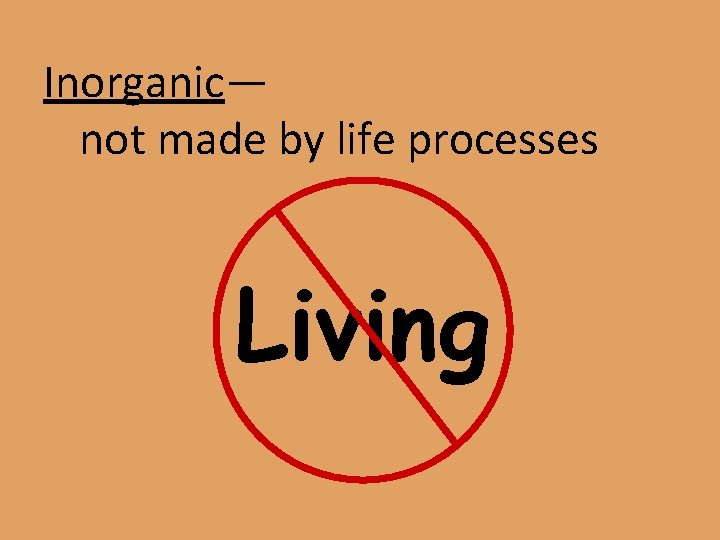 Inorganic— not made by life processes Living 